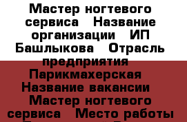 Мастер ногтевого сервиса › Название организации ­ ИП Башлыкова › Отрасль предприятия ­ Парикмахерская › Название вакансии ­ Мастер ногтевого сервиса › Место работы ­ Пресненский Вал 27-29 стр.11 › Возраст от ­ 18 › Возраст до ­ 50 - Московская обл., Москва г. Работа » Вакансии   . Московская обл.